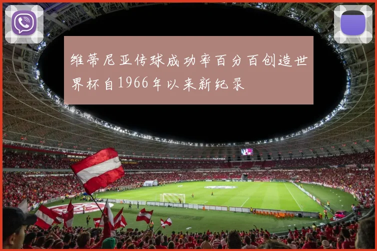 维蒂尼亚传球成功率百分百创造世界杯自1966年以来新纪录