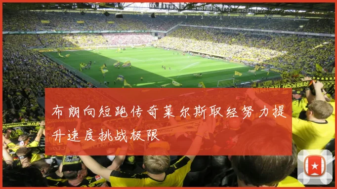 布朗向短跑传奇莱尔斯取经努力提升速度挑战极限