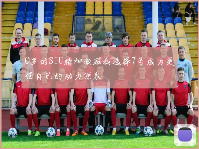C罗的SIU精神激励我选择7号成为更强自己的动力源泉